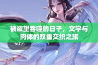 被欲望吞噬的日子，文学与肉体的双重交织之旅