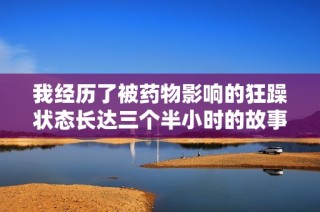 我经历了被药物影响的狂躁状态长达三个半小时的故事分享