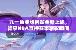 九一免费版网站全新上线，畅享NBA直播赛事精彩瞬间
