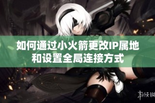 如何通过小火箭更改IP属地和设置全局连接方式