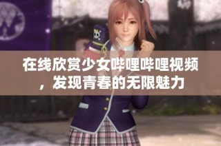 在线欣赏少女哔哩哔哩视频，发现青春的无限魅力