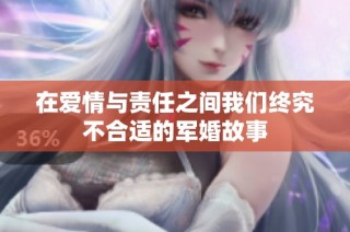 在爱情与责任之间我们终究不合适的军婚故事