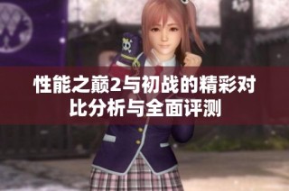 性能之巅2与初战的精彩对比分析与全面评测
