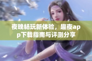 夜晚畅玩新体验，趣夜app下载指南与评测分享