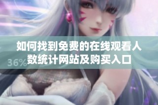 如何找到免费的在线观看人数统计网站及购买入口