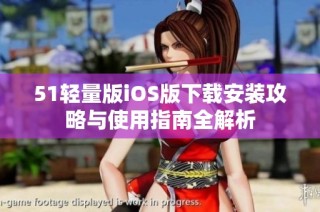 51轻量版iOS版下载安装攻略与使用指南全解析