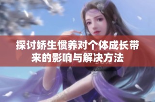 探讨娇生惯养对个体成长带来的影响与解决方法
