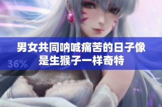 男女共同呐喊痛苦的日子像是生猴子一样奇特