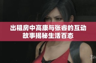 出租房中高康与张睿的互动故事揭秘生活百态