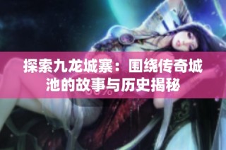 探索九龙城寨：围绕传奇城池的故事与历史揭秘