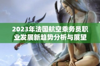 2023年法国航空乘务员职业发展新趋势分析与展望