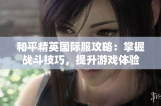 和平精英国际服攻略：掌握战斗技巧，提升游戏体验