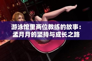 游泳馆里两位教练的故事：孟月月的坚持与成长之路