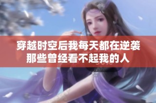 穿越时空后我每天都在逆袭那些曾经看不起我的人