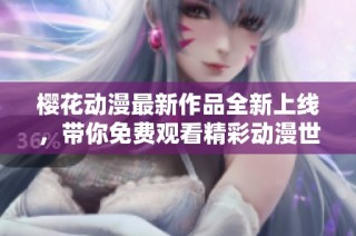 樱花动漫最新作品全新上线，带你免费观看精彩动漫世界
