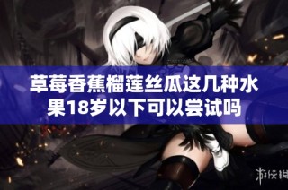 草莓香蕉榴莲丝瓜这几种水果18岁以下可以尝试吗