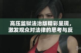 高压监狱法治版精彩呈现，激发观众对法律的思考与反思