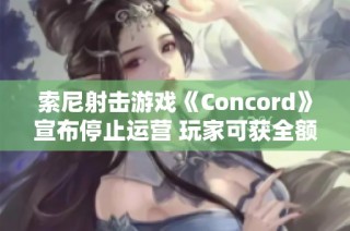索尼射击游戏《Concord》宣布停止运营 玩家可获全额退款措施