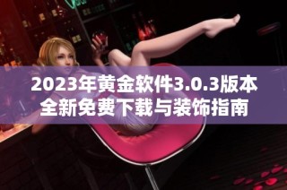 2023年黄金软件3.0.3版本全新免费下载与装饰指南