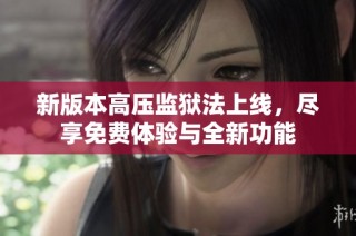 新版本高压监狱法上线，尽享免费体验与全新功能