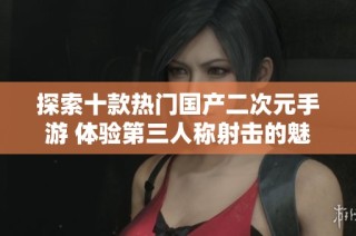 探索十款热门国产二次元手游 体验第三人称射击的魅力