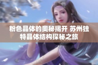 粉色晶体的奥秘揭开 苏州独特晶体结构探秘之旅