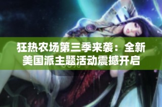 狂热农场第三季来袭：全新美国派主题活动震撼开启