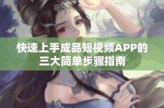 快速上手成品短视频APP的三大简单步骤指南