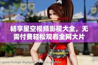 畅享星空视频影视大全，无需付费轻松观看全网大片