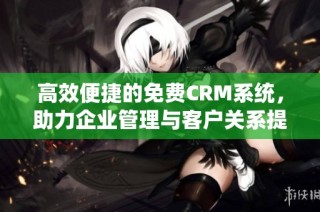 高效便捷的免费CRM系统，助力企业管理与客户关系提升