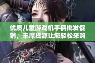 优质儿童游戏机手柄批发促销，丰厚货源让您轻松采购