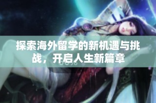 探索海外留学的新机遇与挑战，开启人生新篇章