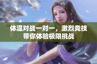 体温对战一对一，激烈竞技带你体验极限挑战