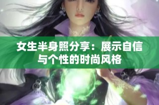 女生半身照分享：展示自信与个性的时尚风格