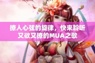 撩人心弦的旋律，快来聆听又欲又撩的MUA之歌