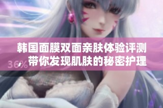 韩国面膜双面亲肤体验评测，带你发现肌肤的秘密护理之道