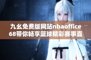 九幺免费版网站nbaoffice68带你畅享篮球精彩赛事直播