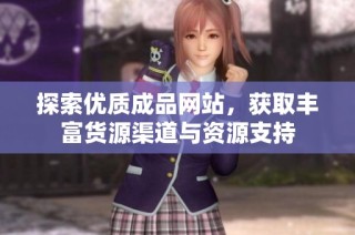 探索优质成品网站，获取丰富货源渠道与资源支持