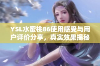 YSL水蜜桃86使用感受与用户评价分享，真实效果揭秘