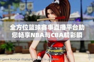 全方位篮球赛事直播平台助您畅享NBA与CBA精彩瞬间