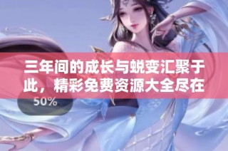 三年间的成长与蜕变汇聚于此，精彩免费资源大全尽在掌握