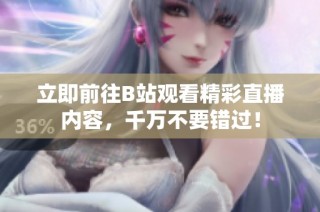 立即前往B站观看精彩直播内容，千万不要错过！