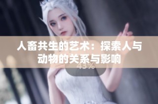人畜共生的艺术：探索人与动物的关系与影响