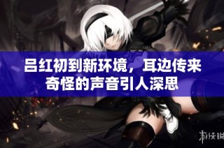 吕红初到新环境，耳边传来奇怪的声音引人深思