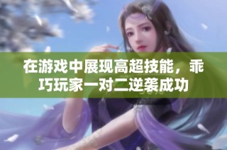 在游戏中展现高超技能，乖巧玩家一对二逆袭成功