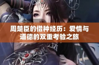 周楚臣的借种经历：爱情与道德的双重考验之旅