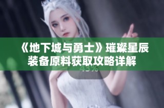 《地下城与勇士》璀璨星辰装备原料获取攻略详解