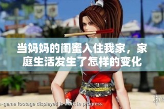 当妈妈的闺蜜入住我家，家庭生活发生了怎样的变化