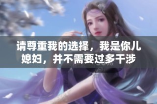 请尊重我的选择，我是你儿媳妇，并不需要过多干涉