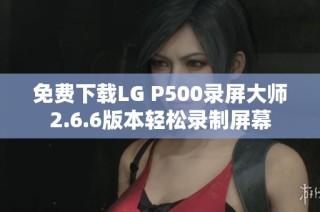 免费下载LG P500录屏大师2.6.6版本轻松录制屏幕